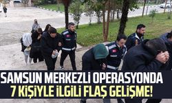 Samsun merkezli operasyonda 7 kişiyle ilgili flaş gelişme!