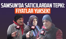 Samsun'da satıcılardan tepki: Fiyatlar yüksek!