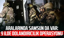 Aralarında Samsun da var: 9 ilde dolandırıcılık operasyonu