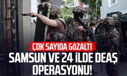 Samsun ve 24 ilde DEAŞ operasyonu: Çok sayıda gözaltı