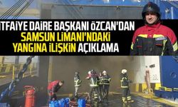 İtfaiye Daire Başkanı Özcan'dan Samsun Limanı'ndaki yangına ilişkin açıklama