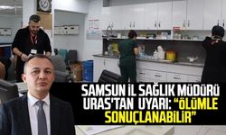 Samsun İl Sağlık Müdürü Mustafa Uras'tan uyarı: "Ölümle sonuçlanabilir"