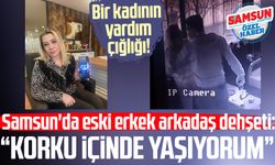 Samsun'da eski erkek arkadaş dehşeti: "Korku içinde yaşıyorum"