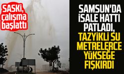 Samsun'da isale hattı patladı, su metrelerce fışkırdı!