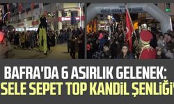 Bafra'da 6 asırlık gelenek: 'Sele Sepet Top Kandil Şenliği'