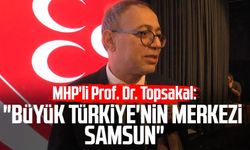 MHP'li İlyas Topsakal: "Büyük Türkiye'nin merkezi Samsun"