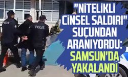 "Nitelikli cinsel saldırı" suçundan aranıyordu: Samsun'da yakalandı