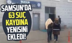 Samsun'da 63 suç kaydına yenisini ekledi!