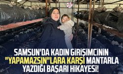 Samsun'da kadın girişimcinin "Yapamazsın"lara karşı mantarla yazdığı başarı hikayesi!