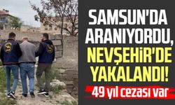 Samsun'da aranıyordu, Nevşehir'de yakalandı! 49 yıl cezası var