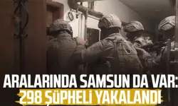 Aralarında Samsun da var: 298 şüpheli yakalandı