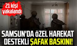 Samsun'da özel harekat destekli şafak baskını! 21 kişi yakalandı