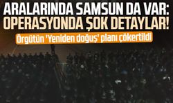 Aralarında Samsun da var: Operasyonda şok detaylar!  Örgütün 'Yeniden doğuş' planı çökertildi