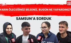 Samsun'a sorduk: Yarın öleceğinizi bilseniz bugün ne yapardınız?