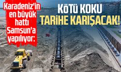 Karadeniz'in en büyük hattı Samsun'a yapılıyor: Kötü koku tarihe karışacak!