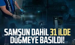 Samsun dahil 31 ilde düğmeye basıldı!
