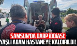 Samsun'da darp iddiası: Yaşlı adam hastaneye kaldırıldı!