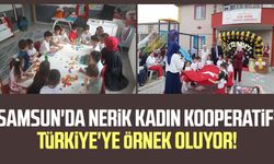 Samsun'da Nerik Kadın Kooperatifi Türkiye'ye örnek oluyor!