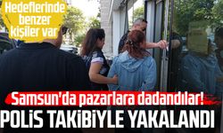 Samsun'da pazarlara dadandılar! Polis takibiyle yakalandı