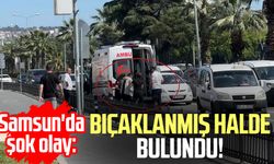 Samsun'da şok olay: Bıçaklanmış halde bulundu!