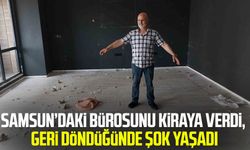 Samsun’daki bürosunu kiraya verdi, geri döndüğünde şok yaşadı