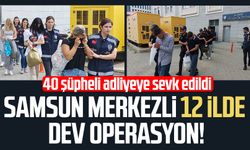 Samsun merkezli 12 ilde dev operasyon: 40 şüpheli adliyeye sevk edildi