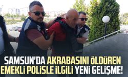 Samsun'da akrabasını öldüren emekli polisle ilgili yeni gelişme!