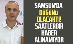 Samsun'da düğünü olacaktı! Okan Kurnaz’dan haber alınamıyor