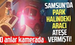 Samsun'da park halindeki aracı ateşe vermişti! O anlar kamerada