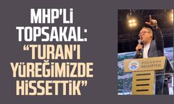 MHP'li İlyas Topsakal: "Turan'ı yüreğimizde hissettik"