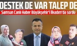 Samsun Canlı Haber Büyükşehir'i İlkadım'da sordu: Destek de var talep de var
