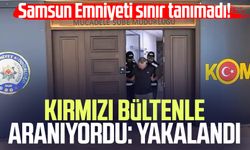 Samsun Emniyeti sınır tanımadı! Kırmızı bültenle aranıyordu: Yakalandı