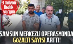 Samsun merkezli operasyonda gözaltı sayısı arttı! 3 milyon liralık vurgun