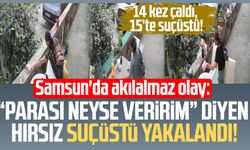 Samsun'da akılalmaz hırsızlık: 14 kez çaldı, 15’te suçüstü!