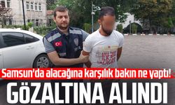 Samsun'da alacağına karşılık yaptı! Gözaltına alındı