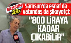 Samsun'da esnaf da vatandaş da şikayetçi: "800 liraya kadar çıkabilir"