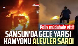 Samsun'da gece yarısı kamyonu alevler sardı: Polis müdahale etti