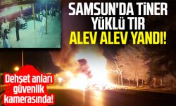 Samsun'da tiner yüklü tır alev alev yandı! Dehşet anları kamerada