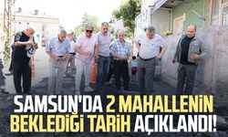 Samsun'da Hastanebaşı ve Kökçüoğlu mahallelerinin beklediği tarih açıklandı!