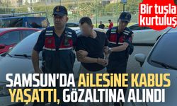Samsun'da ailesine kabus yaşattı, gözaltına alındı