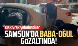 Samsun'da baba-oğul gözaltında! Kıskıvrak yakalandılar