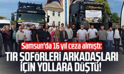 Samsun'da 16 yıl ceza almıştı: Tır şoförleri arkadaşları için yollara düştü