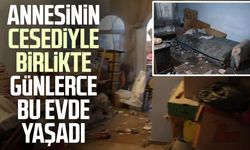 Annesinin cansız bedeniyle birlikte günlerce bu evde yaşadı