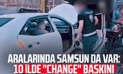 Aralarında Samsun da var: 10 ilde "Change" baskını