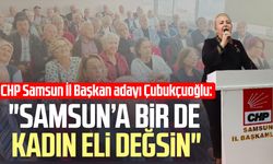 CHP Samsun İl Başkan adayı Ayşe Akbulut Çubukçuoğlu: "Samsun’a bir de kadın eli değsin"