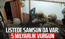 Listede Samsun da var: 5 Milyarlık vurgun