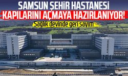 Samsun Şehir Hastanesi kapılarını açmaya hazırlanıyor!