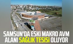 Samsun'da eski Makro AVM alanı sağlık tesisi oluyor