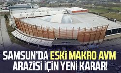 Samsun’da eski Makro AVM arazisi için yeni karar!