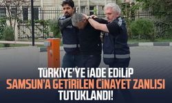 Türkiye’ye iade edilip Samsun’a getirilen zanlı tutuklandı!
